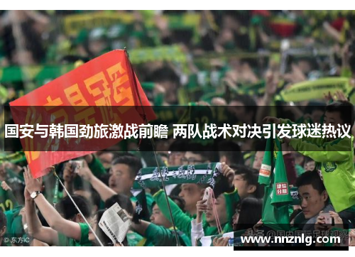 国安与韩国劲旅激战前瞻 两队战术对决引发球迷热议
