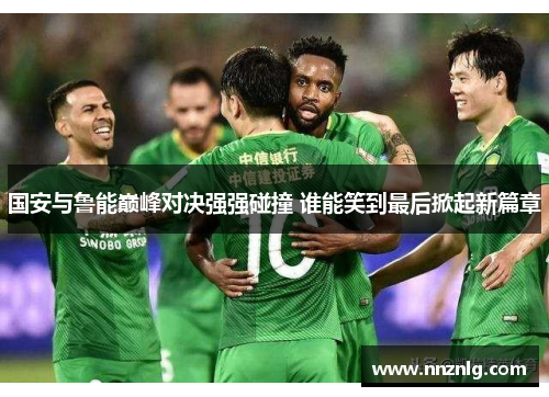 国安与鲁能巅峰对决强强碰撞 谁能笑到最后掀起新篇章