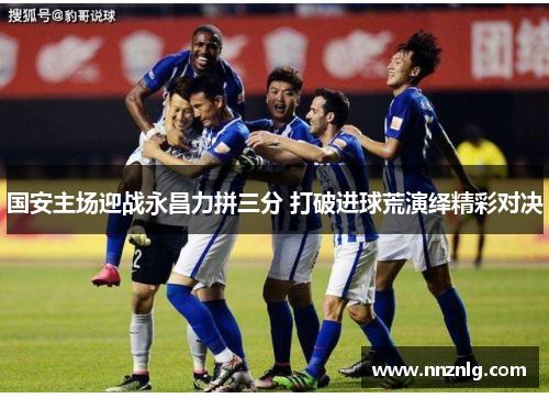 国安主场迎战永昌力拼三分 打破进球荒演绎精彩对决