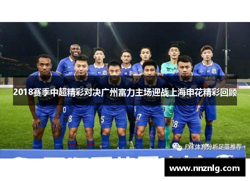 2018赛季中超精彩对决广州富力主场迎战上海申花精彩回顾