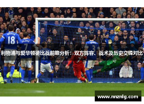利物浦与爱华顿德比战前瞻分析：双方阵容、战术及历史交锋对比