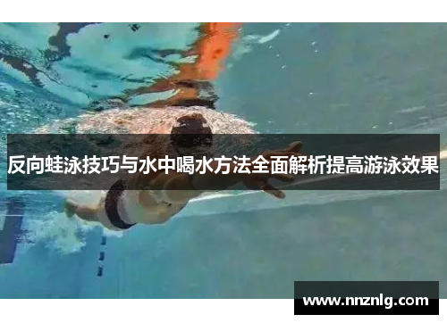 反向蛙泳技巧与水中喝水方法全面解析提高游泳效果