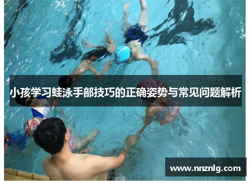 小孩学习蛙泳手部技巧的正确姿势与常见问题解析