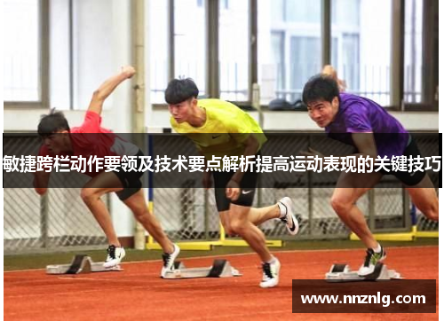 敏捷跨栏动作要领及技术要点解析提高运动表现的关键技巧