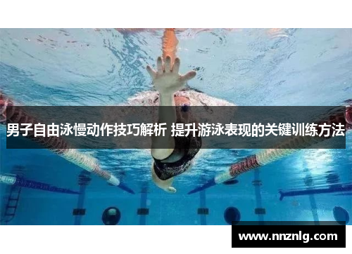 男子自由泳慢动作技巧解析 提升游泳表现的关键训练方法