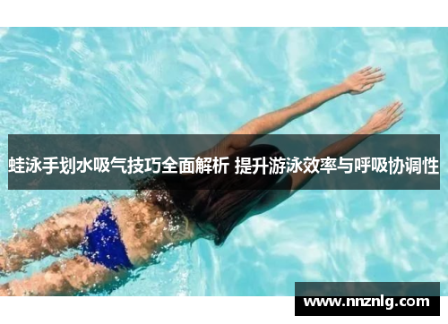 蛙泳手划水吸气技巧全面解析 提升游泳效率与呼吸协调性